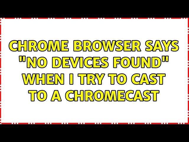 Chrome browser says "No devices found" when I try to cast to a Chromecast (2 Solutions!!)