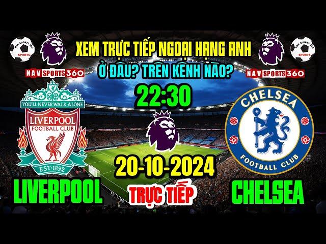  Xem Trực Tiếp LIVER v CHELSEA Vòng 8 Ngoại Hạng Anh 2024/2025, Ngày 20/10/24 Ở Đâu? Trên Kênh Nào?