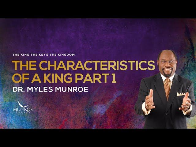 The Characteristics of A King Part 1 | Dr. Myles Munroe