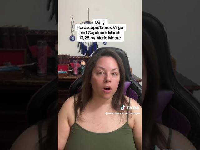 DAILY HOROSCOPES: TAURUS, VIRGO AND CAPRICORN MARCH 13,2025 BY MARIE MOORE
