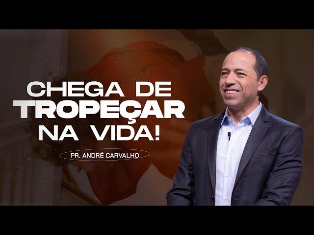 CHEGA DE TROPEÇAR NA VIDA!  - Pr. André Carvalho