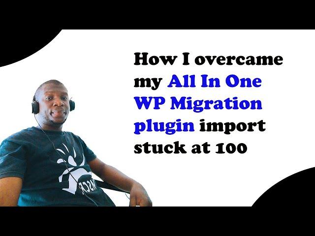 How I overcame my All In One WP Migration plugin import stuck at 100