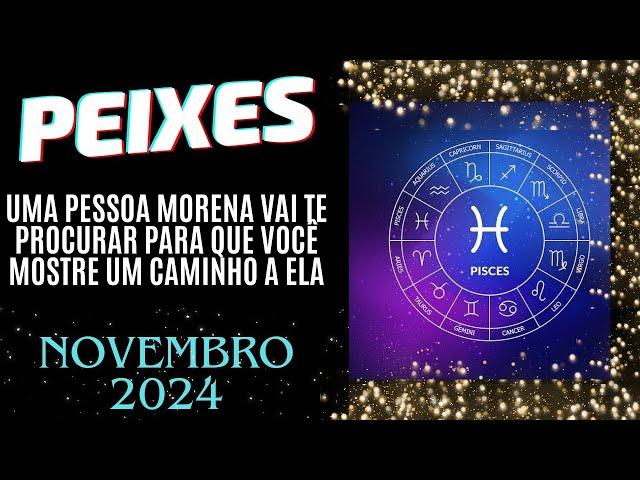 PEIXES UMA PESSOA MORENA TE PROCURA PARA QUE VOCÊ MOSTRE UM CAMINHO A ELA/NOVEMBRO 2024