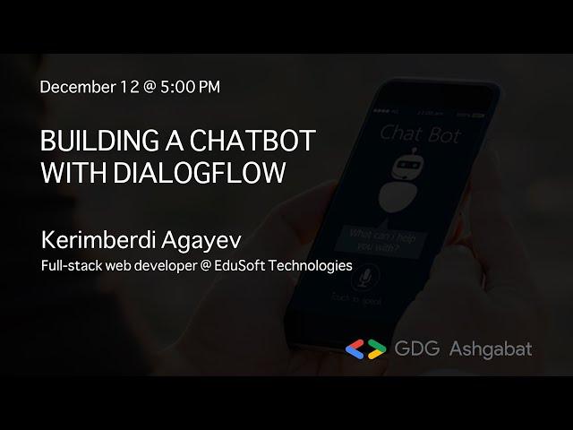 Building a Chatbot with Dialogflow presented by Kerimberdi Agayev