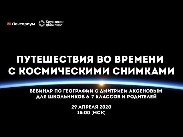 Путешествия во времени с космическими снимками | Вебинар по географии с Дмитрием Аксеновым