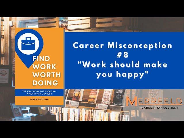 Find Work Worth Doing - Career Misconception #8 "Work should make you happy"