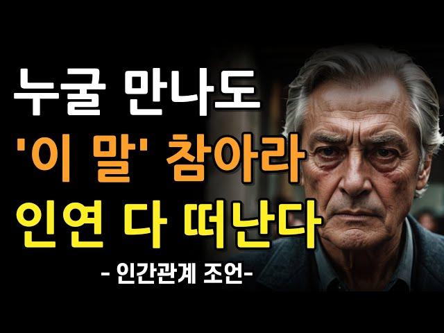 좋은인연조차 다 떠나게 하는 말 9가지 | 사람들이 절대로 듣기 싫어하는 말 | 이 말만 안해도 인간관계가 달라진다 | 차라리 벙어리가 돼라 | 철학 | 인간관계 | 명언 | 지혜