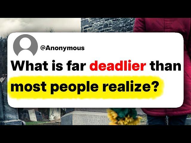 What is far deadlier than most people realize?