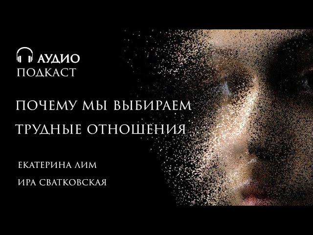 Почему мы выбираем трудные отношения? Женщина и ее выбор мужчины. Екатерина Лим.