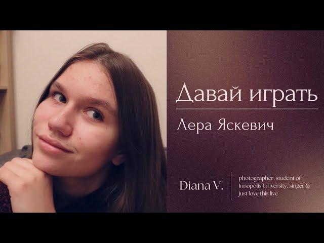 Лера Яскевич - Давай играть (cover by Diana V.)