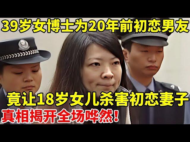 39岁女博士为20年前初恋男友,竟让18岁女儿杀害初恋妻子!真相揭开全场哗然【真实故事】