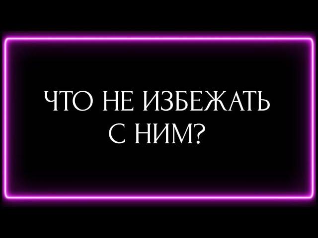 ЧТО НЕ ИЗБЕЖАТЬ С НИМ?