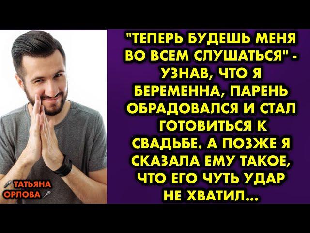 "Теперь будешь меня во всем слушаться" - узнав что я беременна парень обрадовался и стал готовиться