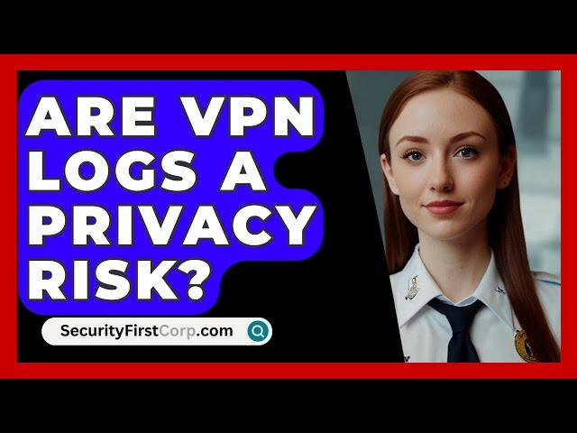 Are VPN Logs A Privacy Risk? - SecurityFirstCorp.com