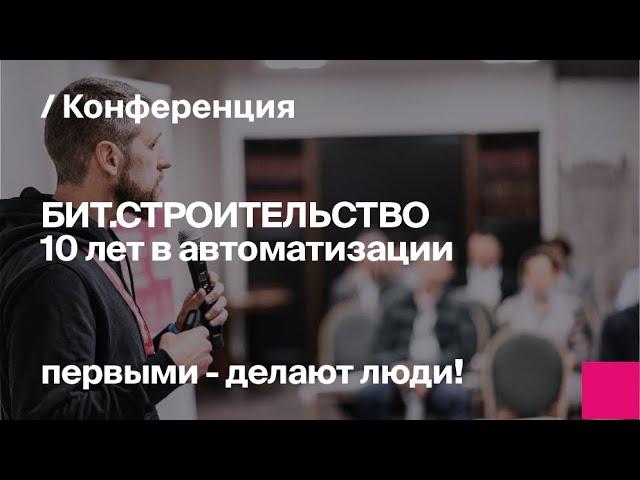 БИТ.СТРОИТЕЛЬСТВО. 10 лет в автоматизации | Запись конференции