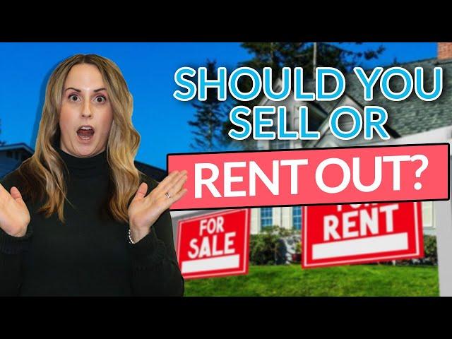 Should You Sell Your Home or Rent Out Your Home? Things to consider when deciding (2024)!