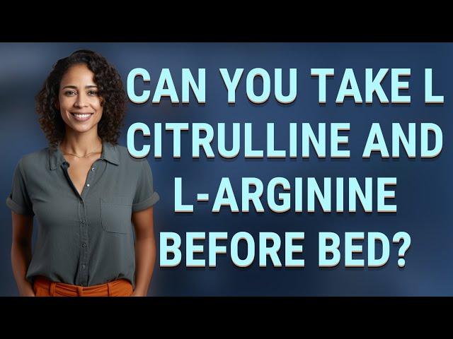 Can you take L citrulline and L-arginine before bed?