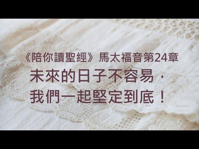 未來的日子不容易，我們一起堅定到底！《馬太福音24》｜陪你讀聖經2