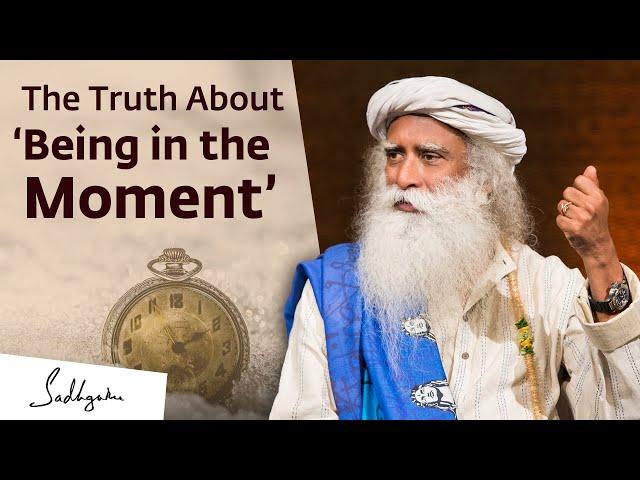 The Truth About ‘Being in the Moment’ | Sadhguru