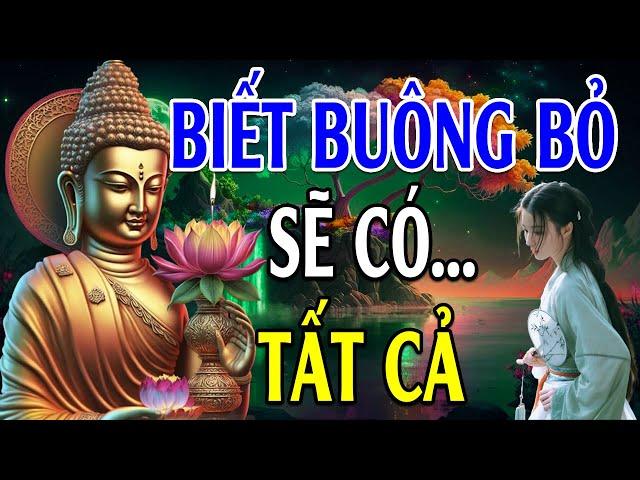 Sống Biết Cách BUÔNG BỎ Là Có TẤT CẢ (nên nghe) - Lời Phật Dạy