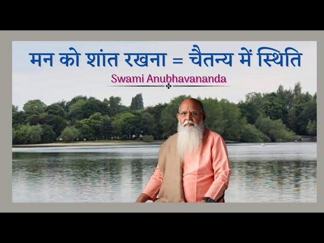 मन को शांत रखना = चैतन्य में स्थिति | Swami Anubhavananda