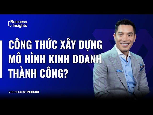 Business Insights Ep3 | Công thức xây mô hình kinh doanh thành công, Minh Beta - Chairman BETA GROUP