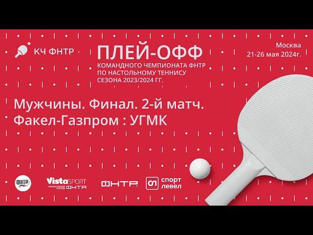 Финал командного чемпионата ФНТР сезона 2023/2024. Мужчины. Факел-Газпром : УГМК. 2-й матч.