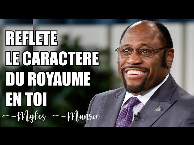 REFLETE LE CARACTERE DU ROYAUME EN TOI | Myles Munroe