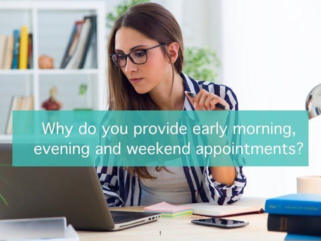 Why do you provide early morning, evening and weekend appointments?