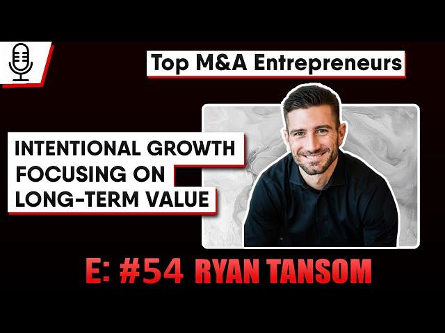 Ryan Tansom:  Intentional Growth with End Goal In Mind   E: 54 Top M&A Entrepreneur