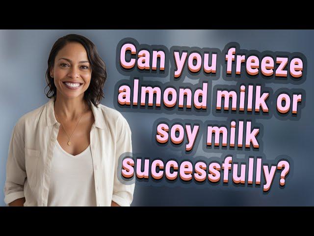 Can you freeze almond milk or soy milk successfully?