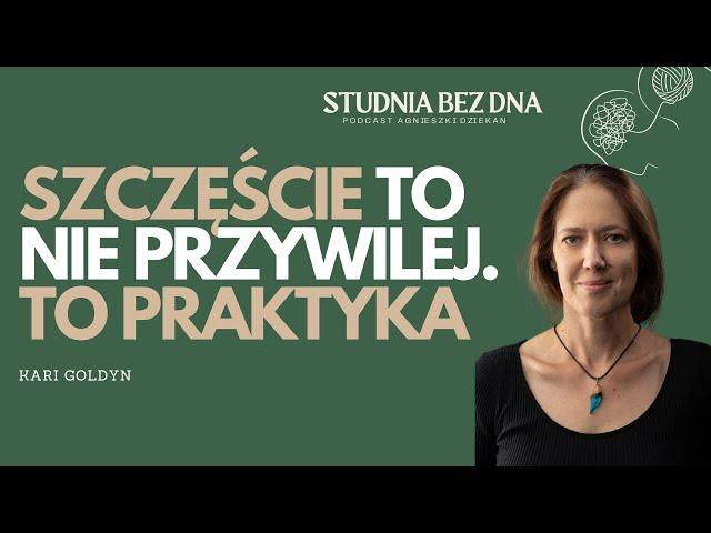 BYCIE SZCZĘŚLIWYM TO NIE PRZYWILEJ. To codzienna praktyka | Kari Goldyn | Studnia Bez Dna