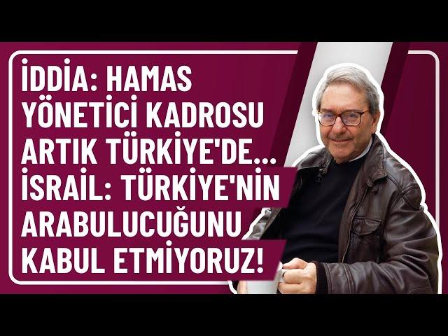 İDDİA: HAMAS YÖNETİCİ KADROSU ARTIK TÜRKİYE'DE... İSRAİL: TÜRKİYE'NİN ARABULUCUĞUNU KABUL ETMİYORUZ!