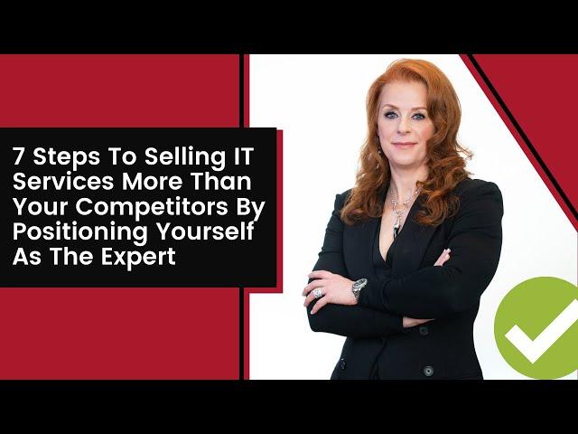 7 Steps To Selling IT Services More Than Your Competitors By Positioning Yourself As The Expert