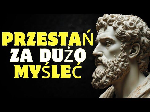 10 rzeczy które musisz zrobić aby przestać za dużo myśleć | Stoicyzm