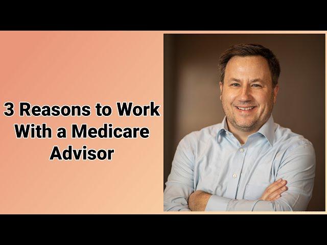 3 Reasons to Work With a Medicare Advisor