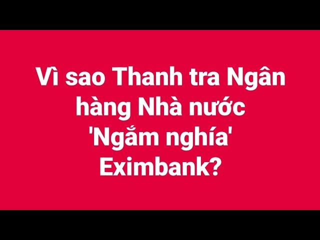 Vì sao Thanh tra Ngân hàng Nhà nước 'ngắm nghía' Eximbank?