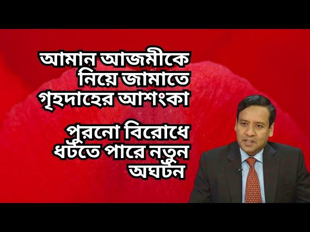 আমান আজমীকে নিয়ে জামাতে গৃহদাহের আশংকা ! পুরনো বিরোধে ধটতে পারে নতুন অঘটন !