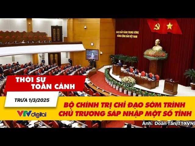 Thời sự toàn cảnh trưa 1/3: Bộ Chính trị chỉ đạo sớm trình chủ trương sáp nhập một số tỉnh | VTV24