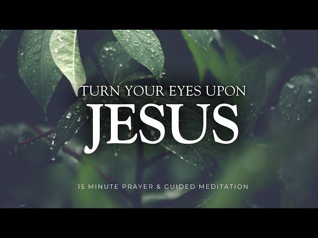 15 Minute Christian Meditation - Turn Your Eyes Upon Jesus