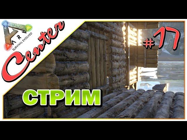 Стрим ARK Survival Evolved на карте Center (17) - Строим дом