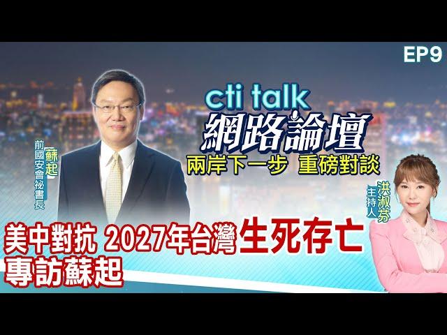 【cti talk網路論壇】美中對抗 2027年台灣"生死存亡" 專訪蘇起 洪淑芬主持精彩完整全程ep9 @全球大視野Global_Vision  @ctitalk網路論壇