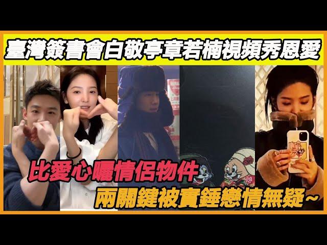 臺灣簽書會白敬亭章若楠視頻秀恩愛，比愛心曬情侶物件，兩關鍵被實錘戀情無疑~#白敬亭#章若楠