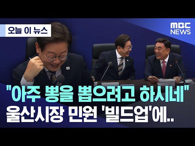 [오늘 이 뉴스] "아주 뽕을 뽑으려고 하시네"..울산시장 민원 '빌드업'에.. (2025.06.20/MBC뉴스)