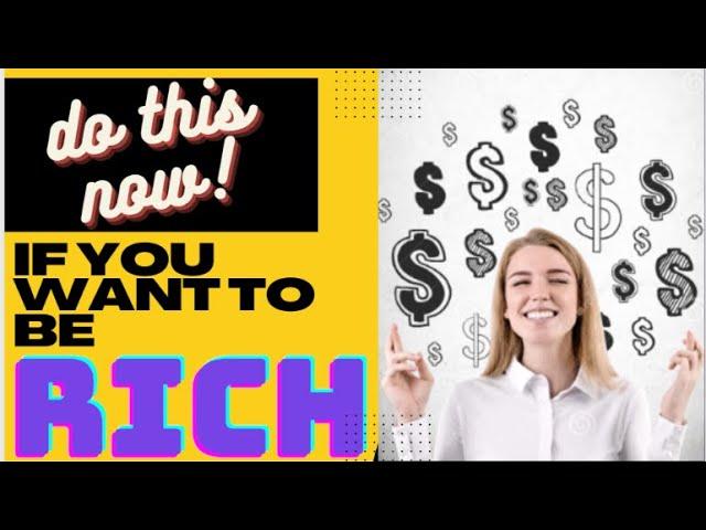 DO THIS NOW! IF YOU WANT TO BE RICH