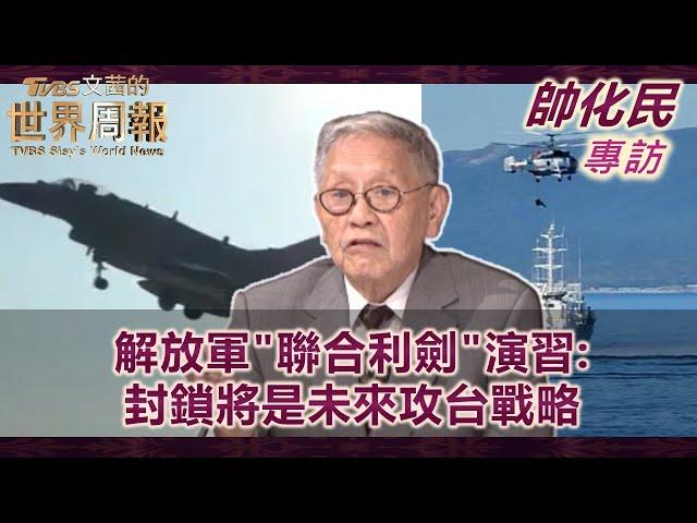 【帥化民專訪完整版】解放軍"聯合利劍"演習:封鎖將是未來攻台戰略｜TVBS文茜的世界周報