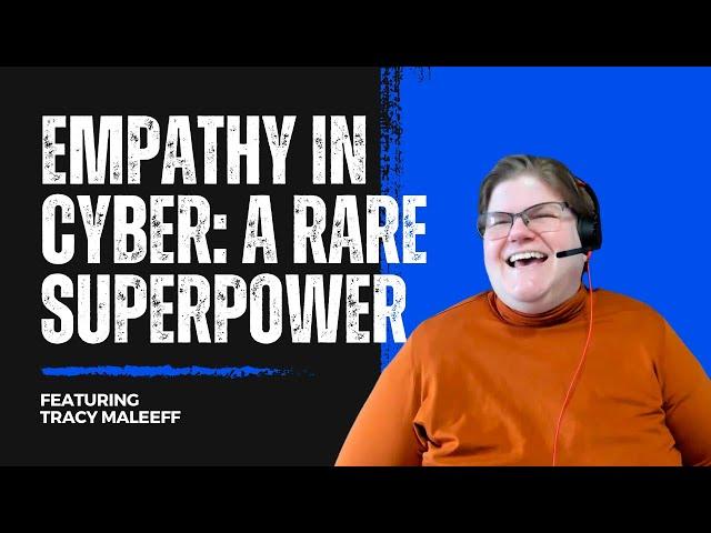 The Critical Role of Empathy in Cybersecurity with Tracy Maleeff