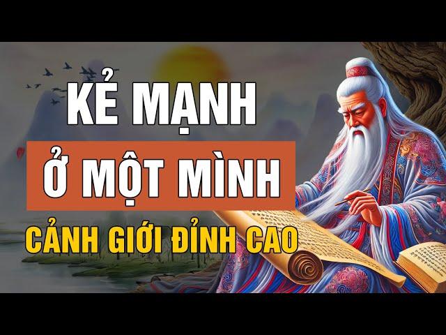 Cổ Nhân dạy: Cảnh giới sống đỉnh cao Kẻ đại trí không giao du Người mạnh ở một mình| Lời Dạy Cổ Nhân
