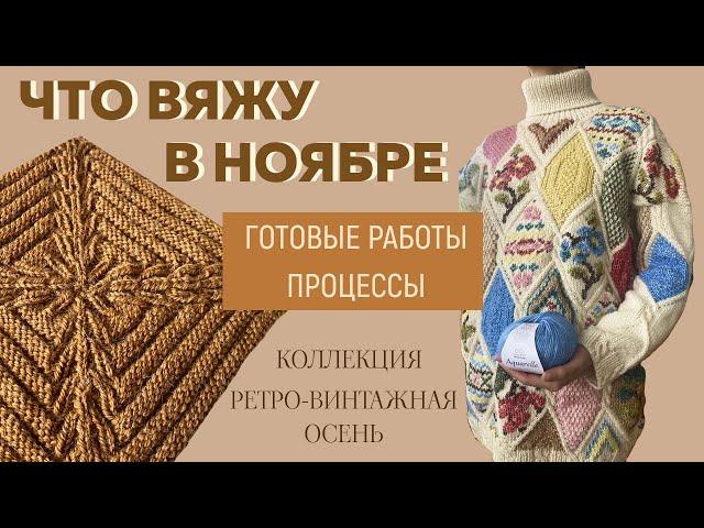 ЧТО ВЯЖУ В НОЯБРЕ || Коллекция «Ретро-Винтажная осень» || Готовые работы и процессы