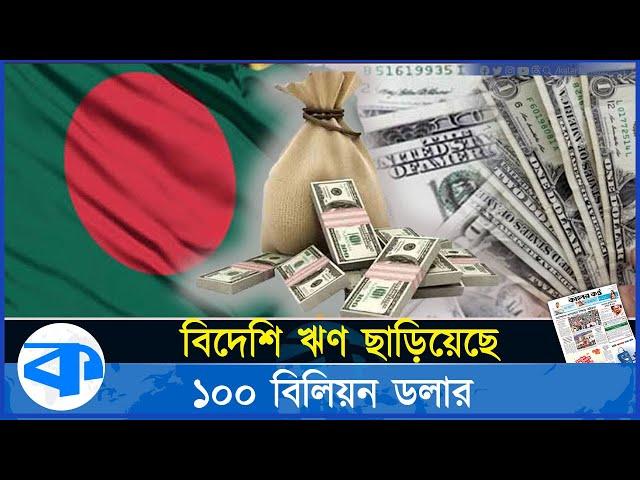 ফের ১০০ বিলিয়ন ডলার ছাড়িয়েছে বিদেশি ঋণ | Foreign Debt | Economic Burden | kaler Kantho